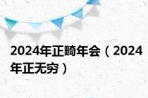 2024年正畸年会（2024年正无穷）