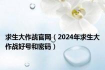 求生大作战官网（2024年求生大作战好号和密码）