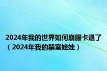 2024年我的世界如何崩服卡退了（2024年我的禁室娃娃）