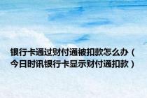 银行卡通过财付通被扣款怎么办（今日时讯银行卡显示财付通扣款）