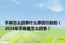 手麻怎么回事什么原因引起的（2024年手麻是怎么回事）