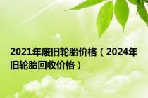 2021年废旧轮胎价格（2024年旧轮胎回收价格）