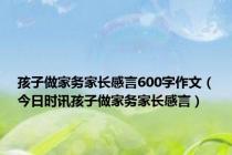 孩子做家务家长感言600字作文（今日时讯孩子做家务家长感言）