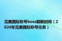 完美国际称号boss刷新时间（2024年完美国际称号任务）