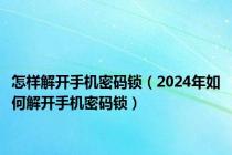 怎样解开手机密码锁（2024年如何解开手机密码锁）