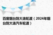 百度烟台到大连轮渡（2024年烟台到大连汽车轮渡）