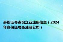 身份证号查询企业注册信息（2024年身份证号查注册公司）