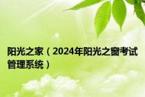 阳光之家（2024年阳光之窗考试管理系统）