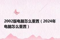 2002版电脑怎么重置（2024年电脑怎么重置）