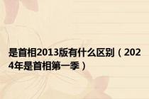 是首相2013版有什么区别（2024年是首相第一季）