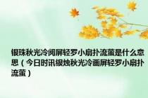 银珠秋光冷阅屏轻罗小扇扑流萤是什么意思（今日时讯银烛秋光冷画屏轻罗小扇扑流萤）