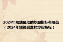 2024年短线最准的炒股指标有哪些（2024年短线最准的炒股指标）