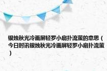 银烛秋光冷画屏轻罗小扇扑流萤的意思（今日时讯银烛秋光冷画屏轻罗小扇扑流萤）