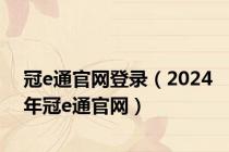 冠e通官网登录（2024年冠e通官网）