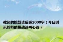 教师的挑战读后感2000字（今日时讯教师的挑战读书心得）