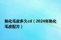 熟化毛皮多久cd（2024年熟化毛皮配方）