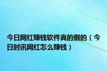 今日网红赚钱软件真的假的（今日时讯网红怎么赚钱）