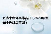 五光十色灯具排名几（2024年五光十色灯具官网）