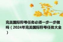 完美国际称号任务必须一步一步做吗（2024年完美国际称号任务大全）