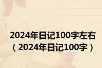 2024年日记100字左右（2024年日记100字）