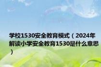 学校1530安全教育模式（2024年解读小学安全教育1530是什么意思）