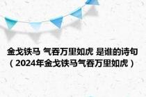 金戈铁马 气吞万里如虎 是谁的诗句（2024年金戈铁马气吞万里如虎）