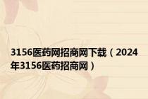 3156医药网招商网下载（2024年3156医药招商网）