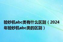 验钞机abc类有什么区别（2024年验钞机abc类的区别）