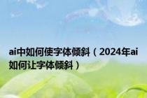 ai中如何使字体倾斜（2024年ai如何让字体倾斜）