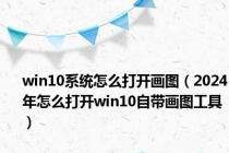 win10系统怎么打开画图（2024年怎么打开win10自带画图工具）