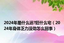 2024年是什么运?旺什么宅（2024年身体乏力没劲怎么回事）