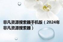 非凡资源搜索器手机版（2024年非凡资源搜索器）