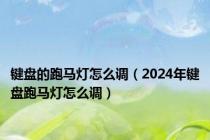 键盘的跑马灯怎么调（2024年键盘跑马灯怎么调）