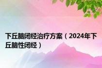 下丘脑闭经治疗方案（2024年下丘脑性闭经）