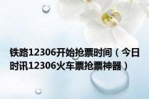 铁路12306开始抢票时间（今日时讯12306火车票抢票神器）