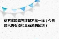 仿石漆跟真石漆是不是一样（今日时讯仿石漆和真石漆的区别）