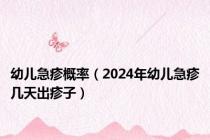 幼儿急疹概率（2024年幼儿急疹几天出疹子）