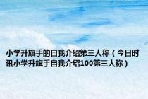 小学升旗手的自我介绍第三人称（今日时讯小学升旗手自我介绍100第三人称）