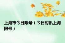 上海市今日限号（今日时讯上海限号）