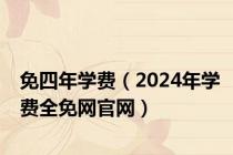 免四年学费（2024年学费全免网官网）