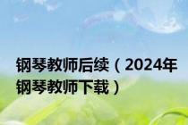 钢琴教师后续（2024年钢琴教师下载）