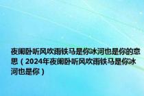 夜阑卧听风吹雨铁马是你冰河也是你的意思（2024年夜阑卧听风吹雨铁马是你冰河也是你）