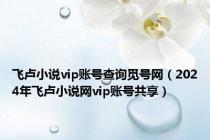 飞卢小说vip账号查询觅号网（2024年飞卢小说网vip账号共享）