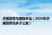 济南到青岛路程多远（2024年济南到青岛多少公里）