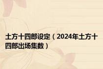 土方十四郎设定（2024年土方十四郎出场集数）