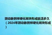 颈动脉粥样硬化斑块形成能活多久（2024年颈动脉粥样硬化斑块形成）