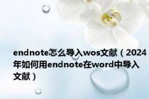 endnote怎么导入wos文献（2024年如何用endnote在word中导入文献）