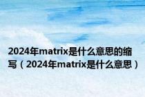 2024年matrix是什么意思的缩写（2024年matrix是什么意思）