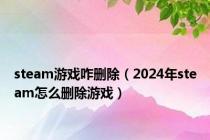 steam游戏咋删除（2024年steam怎么删除游戏）