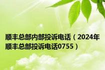 顺丰总部内部投诉电话（2024年顺丰总部投诉电话0755）